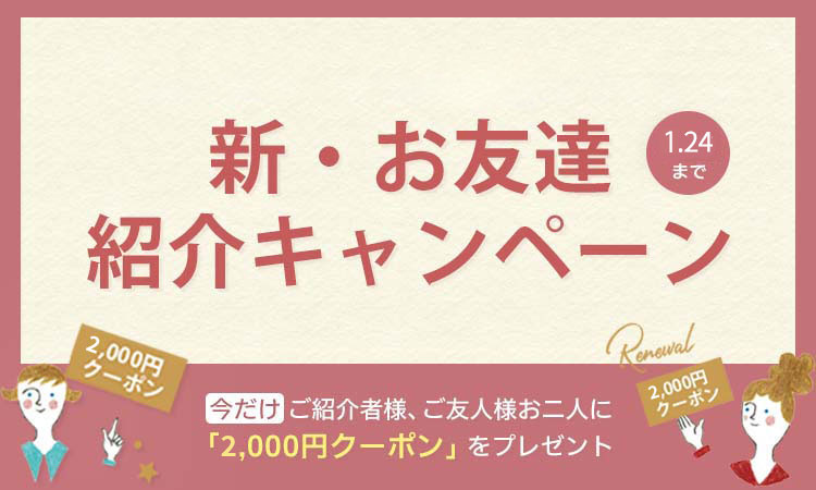 お友達紹介キャンペーン！今だけお友達とご紹介者様に2,000円クーポンプレゼント！