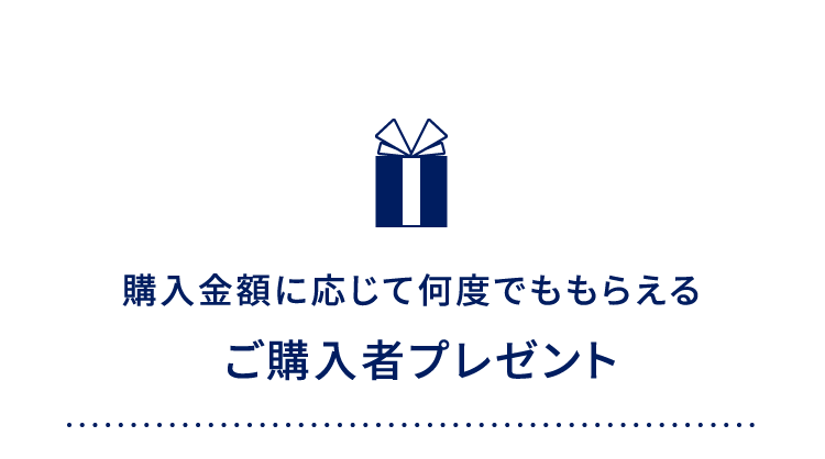 購入金額に応じて何度でももらえる ご購入者プレゼント