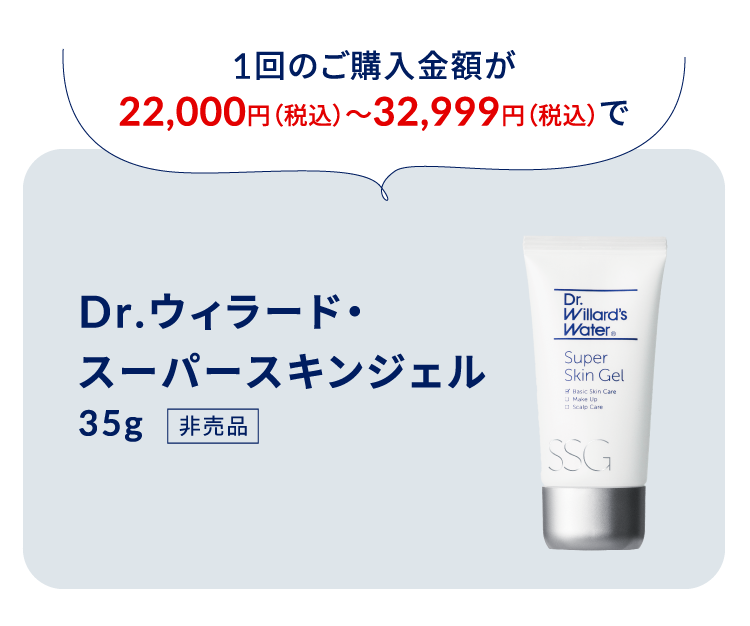 1回のご購入金額が22,000円（税込）〜32,999円（税込）で 
Dr.ウィラード・スーパースキンジェル35g（非売品）