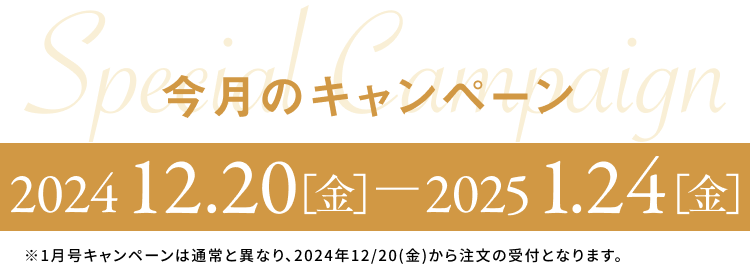 SPECIAL CAMPAIGN 今月のキャンペーン 2024/12/20(金)〜2025/1/24(金)