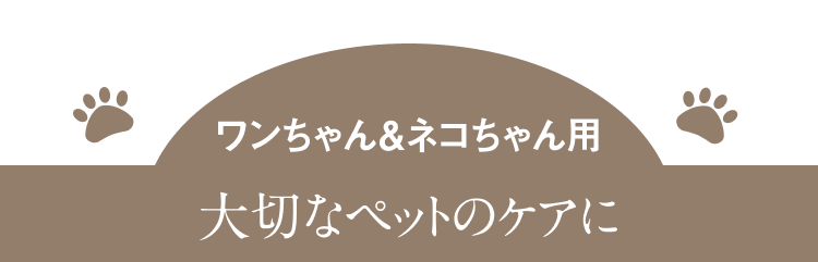 ワンちゃん＆ネコちゃん用 大切なペットのケアに