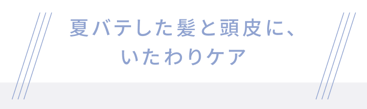 夏バテした髪と頭皮に、いたわりケア